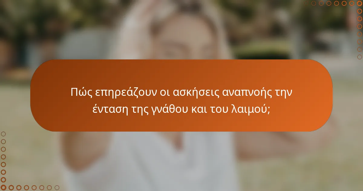 Πώς επηρεάζουν οι ασκήσεις αναπνοής την ένταση της γνάθου και του λαιμού;