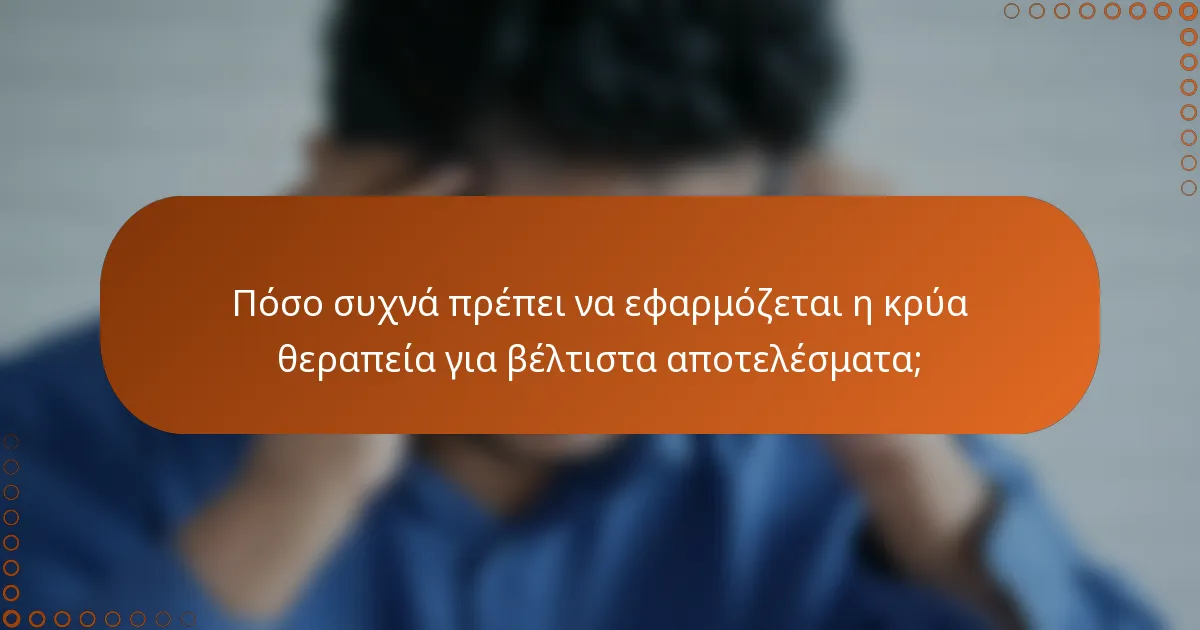 Πόσο συχνά πρέπει να εφαρμόζεται η κρύα θεραπεία για βέλτιστα αποτελέσματα;