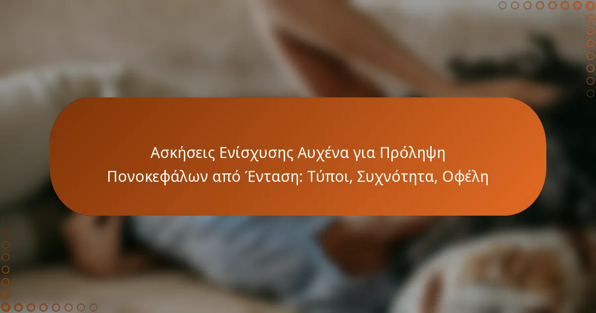 Ασκήσεις Ενίσχυσης Αυχένα για Πρόληψη Πονοκεφάλων από Ένταση: Τύποι, Συχνότητα, Οφέλη