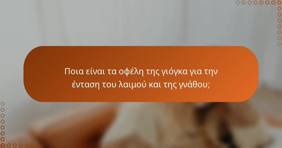 Ποια είναι τα οφέλη της γιόγκα για την ένταση του λαιμού και της γνάθου;