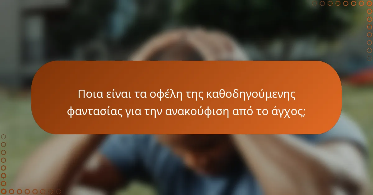 Ποια είναι τα οφέλη της καθοδηγούμενης φαντασίας για την ανακούφιση από το άγχος;