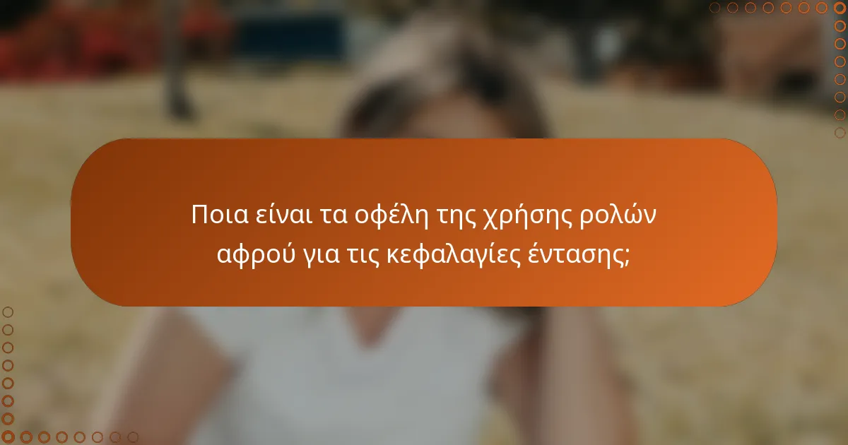 Ποια είναι τα οφέλη της χρήσης ρολών αφρού για τις κεφαλαγίες έντασης;