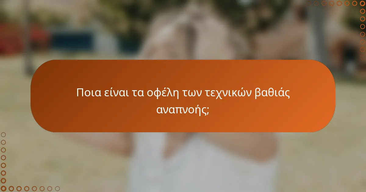 Ποια είναι τα οφέλη των τεχνικών βαθιάς αναπνοής;