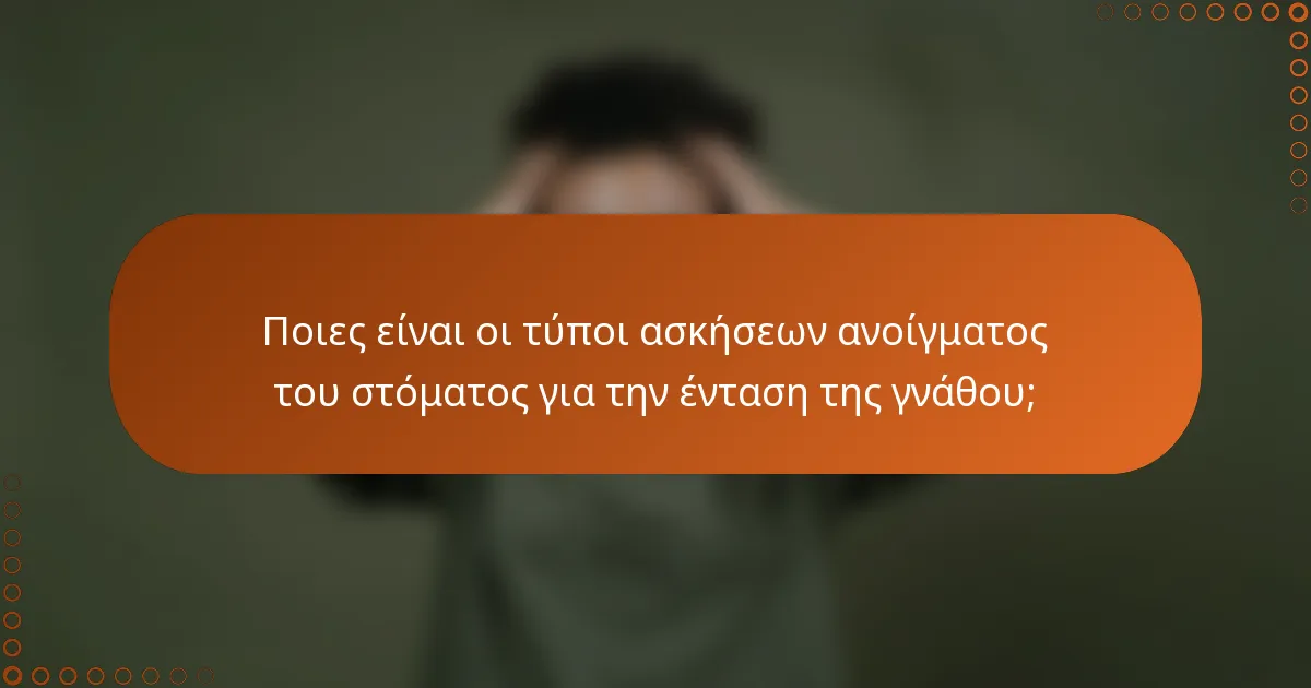 Ποιες είναι οι τύποι ασκήσεων ανοίγματος του στόματος για την ένταση της γνάθου;