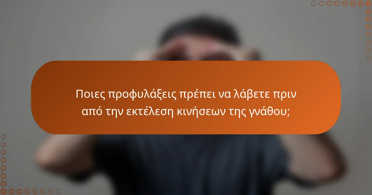 Ποιες προφυλάξεις πρέπει να λάβετε πριν από την εκτέλεση κινήσεων της γνάθου;
