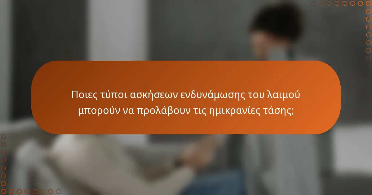 Ποιες τύποι ασκήσεων ενδυνάμωσης του λαιμού μπορούν να προλάβουν τις ημικρανίες τάσης;