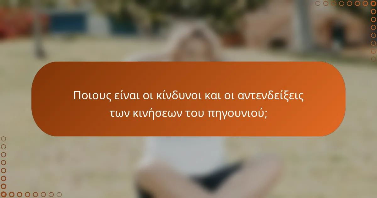 Ποιους είναι οι κίνδυνοι και οι αντενδείξεις των κινήσεων του πηγουνιού;