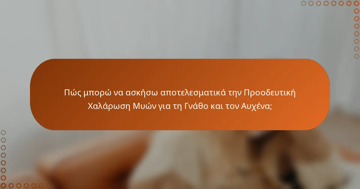 Πώς μπορώ να ασκήσω αποτελεσματικά την Προοδευτική Χαλάρωση Μυών για τη Γνάθο και τον Αυχένα;