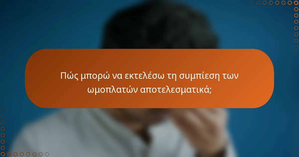 Πώς μπορώ να εκτελέσω τη συμπίεση των ωμοπλατών αποτελεσματικά;