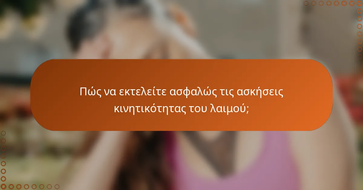 Πώς να εκτελείτε ασφαλώς τις ασκήσεις κινητικότητας του λαιμού;