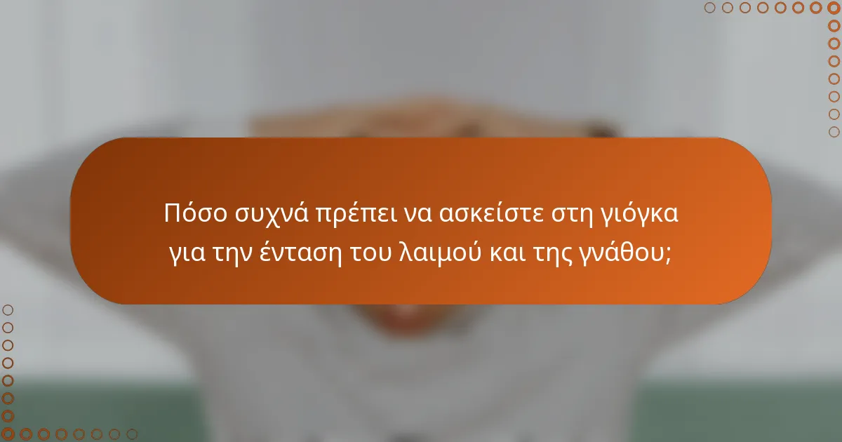 Πόσο συχνά πρέπει να ασκείστε στη γιόγκα για την ένταση του λαιμού και της γνάθου;