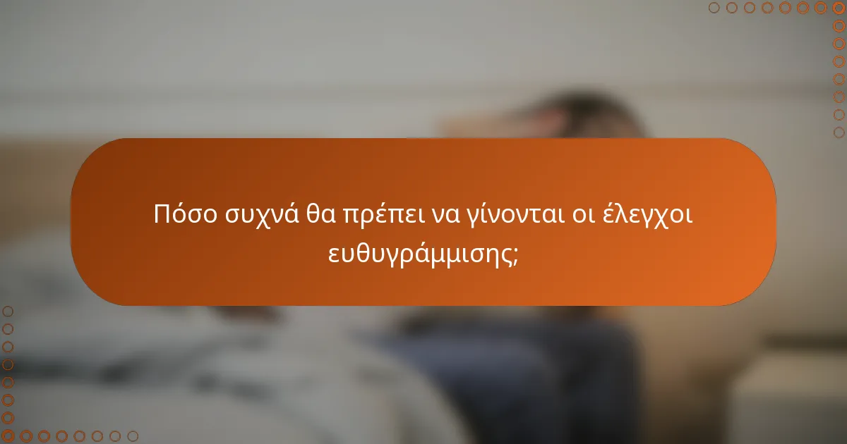 Πόσο συχνά θα πρέπει να γίνονται οι έλεγχοι ευθυγράμμισης;