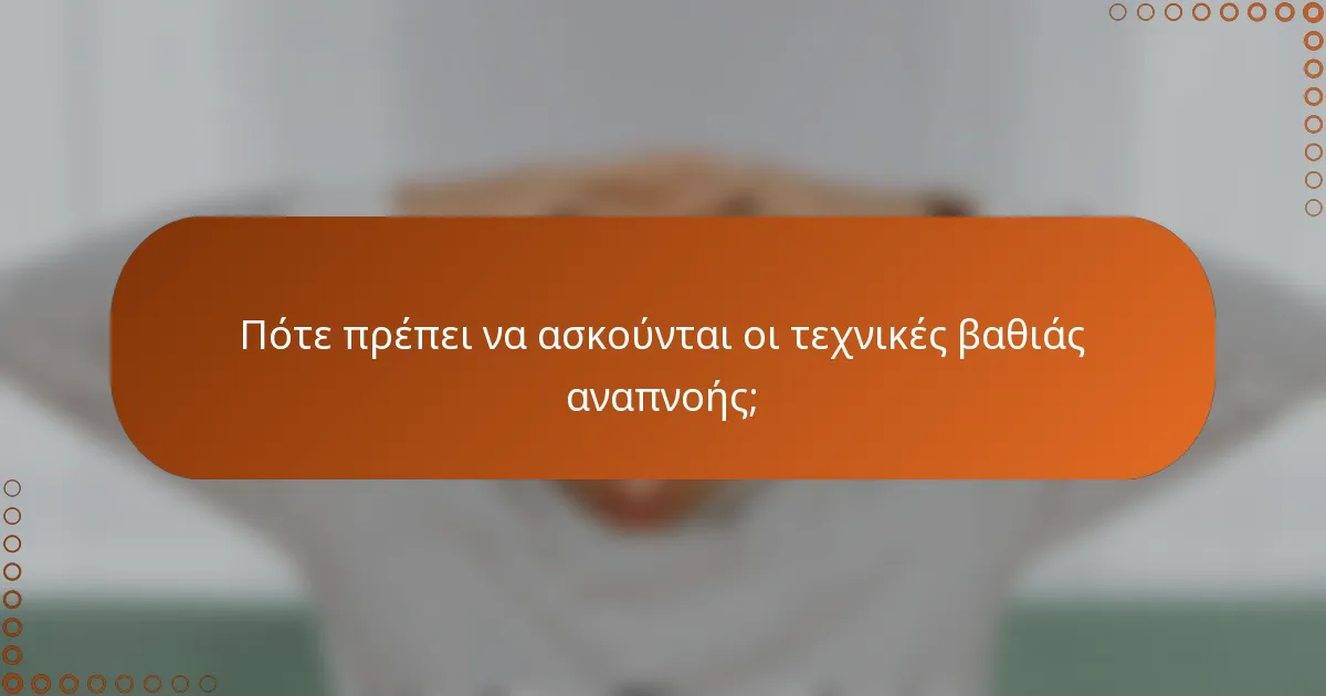 Πότε πρέπει να ασκούνται οι τεχνικές βαθιάς αναπνοής;